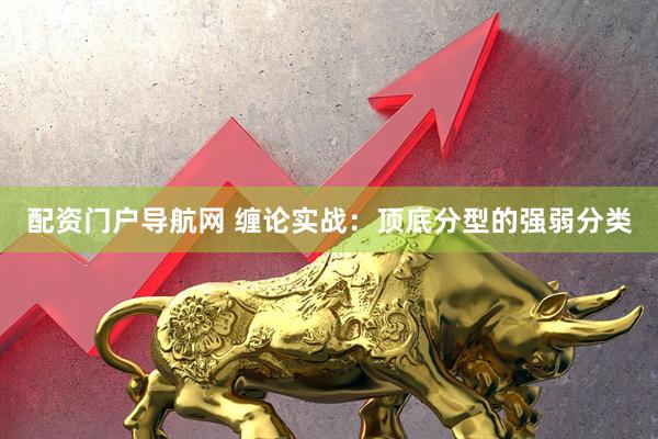 配资门户导航网 缠论实战：顶底分型的强弱分类