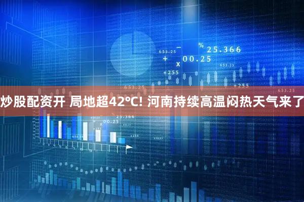 炒股配资开 局地超42℃! 河南持续高温闷热天气来了