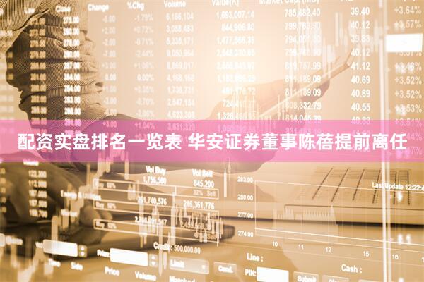 配资实盘排名一览表 华安证券董事陈蓓提前离任