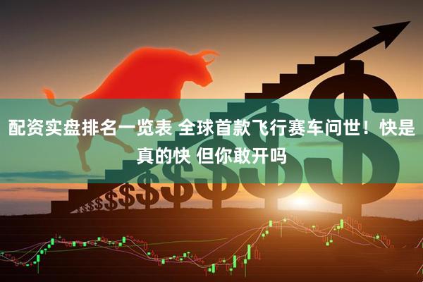 配资实盘排名一览表 全球首款飞行赛车问世！快是真的快 但你敢开吗